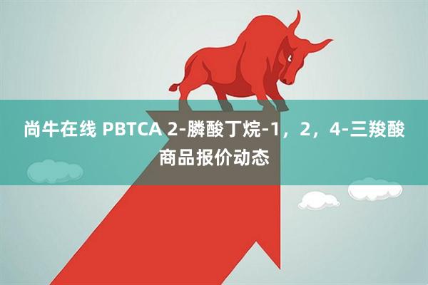 尚牛在线 PBTCA 2-膦酸丁烷-1,2,4-三羧酸商品报价动态
