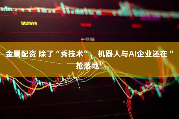 金景配资 除了“秀技术”，机器人与AI企业还在“抢落地”