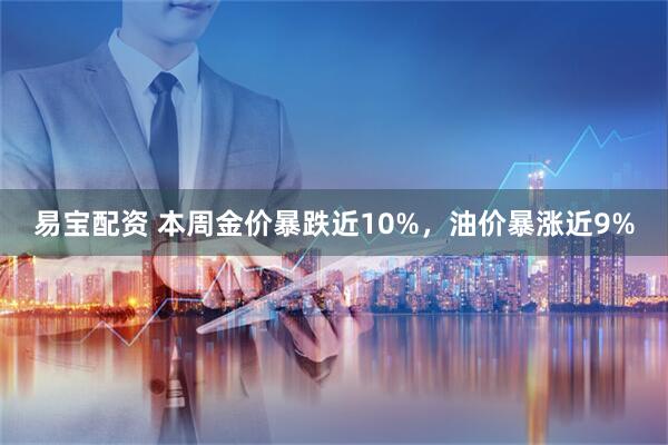 易宝配资 本周金价暴跌近10%,油价暴涨近9%